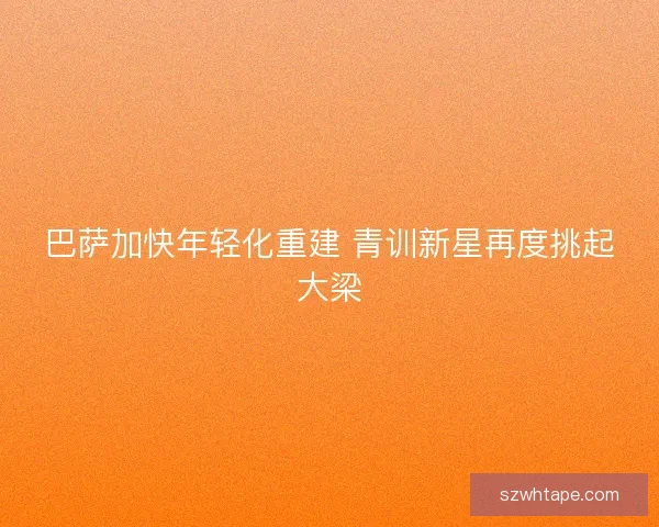 巴萨加快年轻化重建 青训新星再度挑起大梁